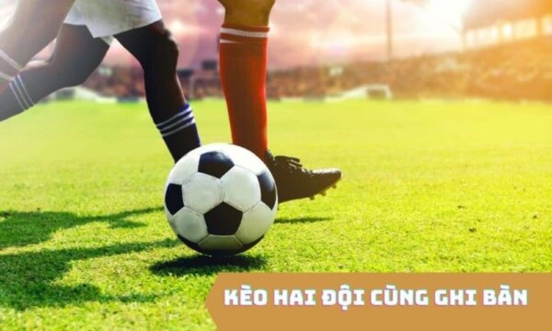 Kèo 2 đội ghi bàn là gì? Kinh nghiệm đặt cược kèo 2 đội ghi bàn