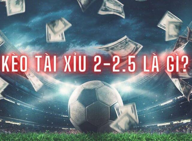 Kèo tài xỉu 2/2.5 là gì? Cách đánh và tuyệt chiêu chơi chuẩn từ cao thủ