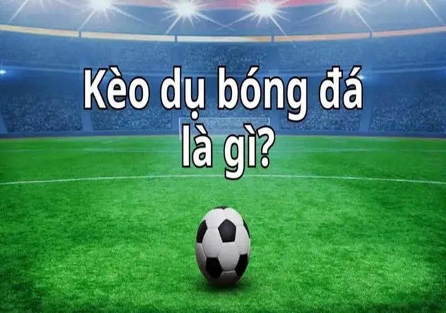 Kèo dụ trong bóng đá là gì